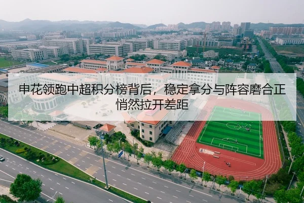 申花领跑中超积分榜背后，稳定拿分与阵容磨合正悄然拉开差距